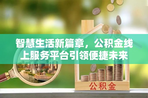 建昌智慧生活新篇章，公积金线上服务平台引领便捷未来