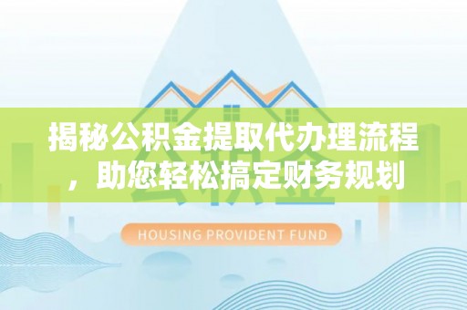 建昌揭秘公积金提取代办理流程，助您轻松搞定财务规划