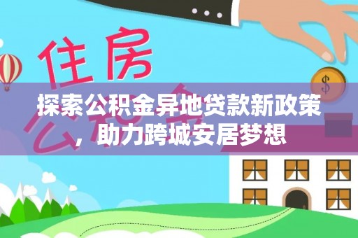 建昌探索公积金异地贷款新政策，助力跨城安居梦想
