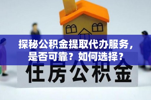 建昌探秘公积金提取代办服务，是否可靠？如何选择？