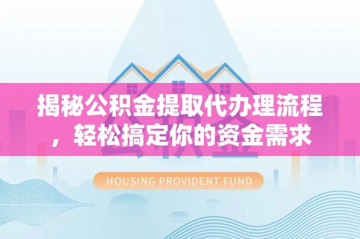 建昌揭秘公积金提取代办理流程，轻松搞定你的资金需求
