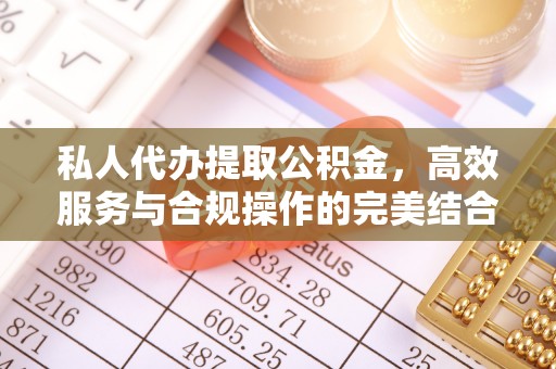 建昌私人代办提取公积金，高效服务与合规操作的完美结合