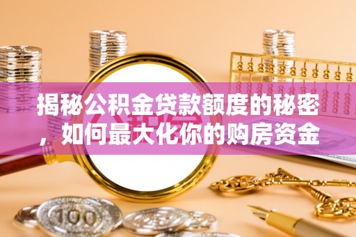 建昌揭秘公积金贷款额度的秘密，如何最大化你的购房资金？