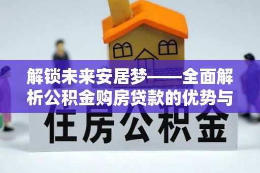 建昌解锁未来安居梦——全面解析公积金购房贷款的优势与策略