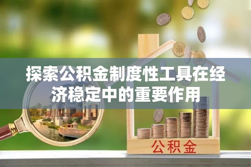 建昌探索公积金制度性工具在经济稳定中的重要作用