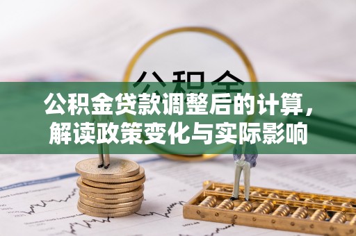 建昌公积金贷款调整后的计算，解读政策变化与实际影响