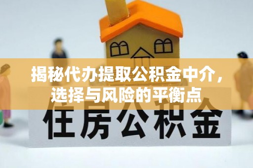 建昌揭秘代办提取公积金中介，选择与风险的平衡点
