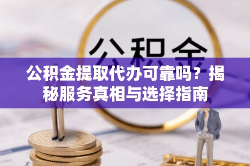 建昌公积金提取代办可靠吗？揭秘服务真相与选择指南
