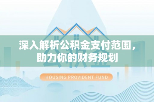 建昌深入解析公积金支付范围，助力你的财务规划