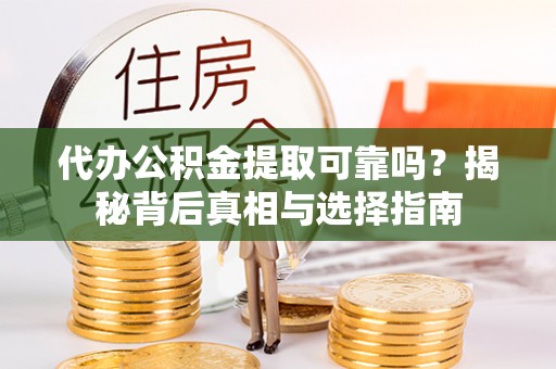 建昌代办公积金提取可靠吗？揭秘背后真相与选择指南