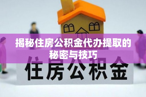 建昌揭秘住房公积金代办提取的秘密与技巧