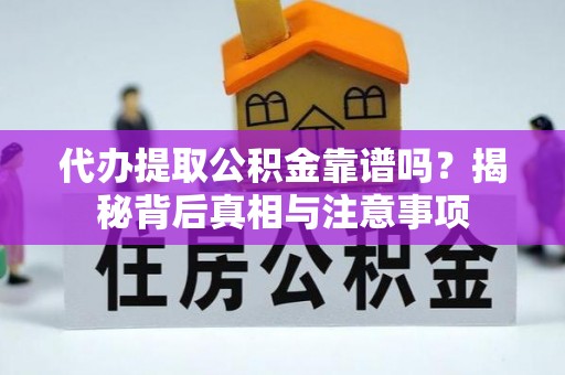 建昌代办提取公积金靠谱吗？揭秘背后真相与注意事项