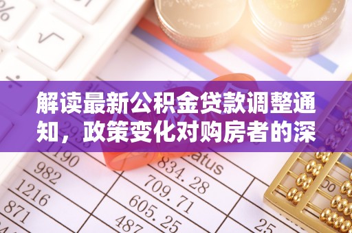 建昌解读最新公积金贷款调整通知，政策变化对购房者的深远影响