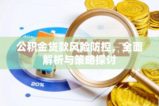 建昌公积金贷款风险防控，全面解析与策略探讨