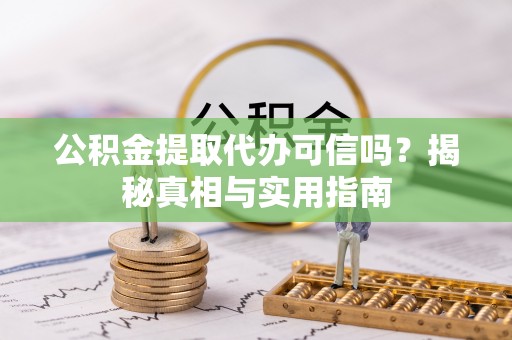 建昌公积金提取代办可信吗？揭秘真相与实用指南