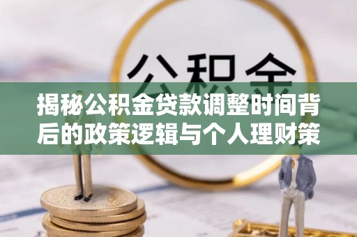建昌揭秘公积金贷款调整时间背后的政策逻辑与个人理财策略