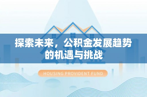 建昌探索未来，公积金发展趋势的机遇与挑战