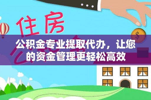 建昌公积金专业提取代办，让您的资金管理更轻松高效