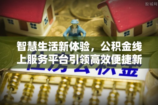 建昌智慧生活新体验，公积金线上服务平台引领高效便捷新时代