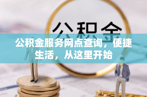 建昌公积金服务网点查询，便捷生活，从这里开始