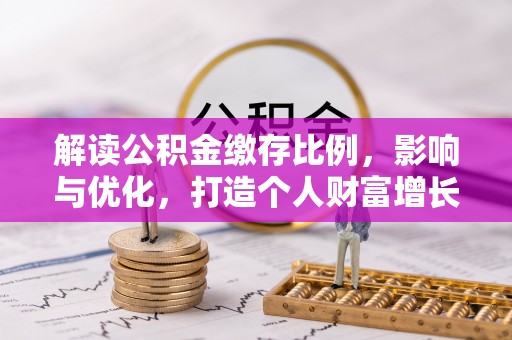 建昌解读公积金缴存比例，影响与优化，打造个人财富增长新引擎