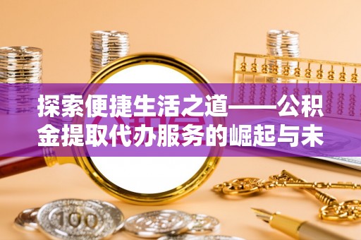 建昌探索便捷生活之道——公积金提取代办服务的崛起与未来