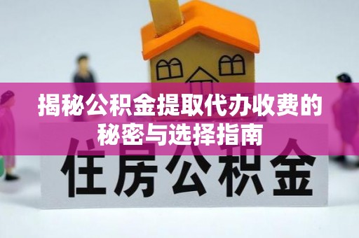 建昌揭秘公积金提取代办收费的秘密与选择指南