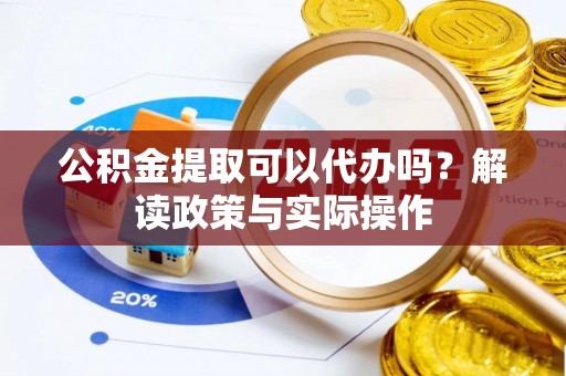 建昌公积金提取可以代办吗？解读政策与实际操作