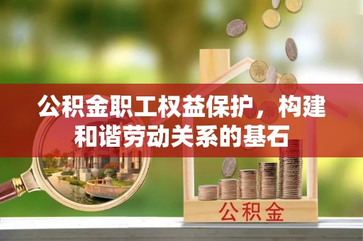 建昌公积金职工权益保护，构建和谐劳动关系的基石