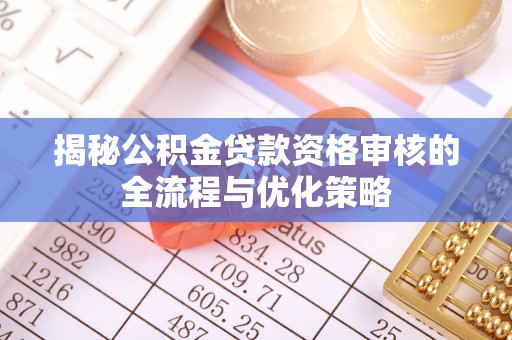 建昌揭秘公积金贷款资格审核的全流程与优化策略