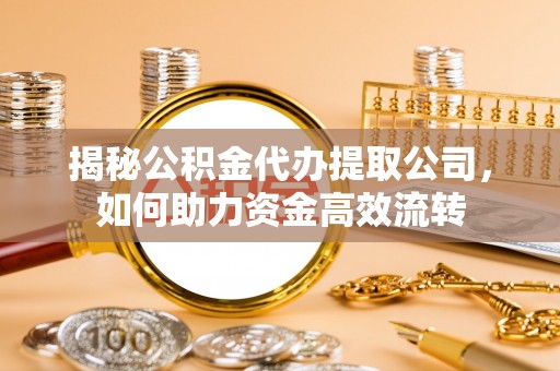 建昌揭秘公积金代办提取公司，如何助力资金高效流转