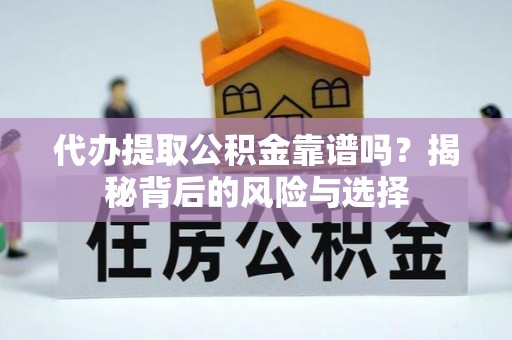 建昌代办提取公积金靠谱吗？揭秘背后的风险与选择