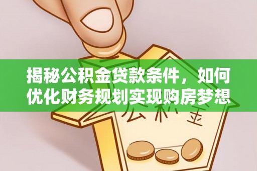建昌揭秘公积金贷款条件，如何优化财务规划实现购房梦想