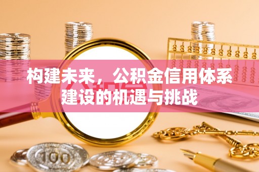 建昌构建未来，公积金信用体系建设的机遇与挑战