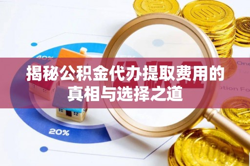 建昌揭秘公积金代办提取费用的真相与选择之道