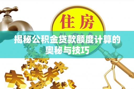 建昌揭秘公积金贷款额度计算的奥秘与技巧