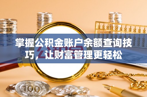 建昌掌握公积金账户余额查询技巧，让财富管理更轻松