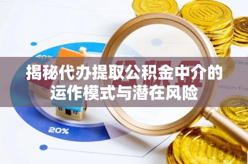 建昌揭秘代办提取公积金中介的运作模式与潜在风险