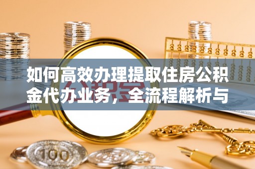 建昌如何高效办理提取住房公积金代办业务，全流程解析与实用建议
