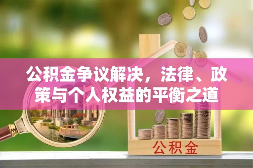 建昌公积金争议解决，法律、政策与个人权益的平衡之道