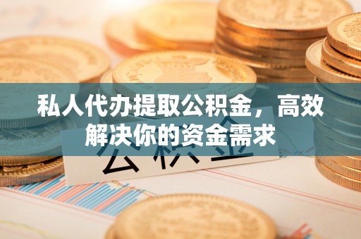 建昌私人代办提取公积金，高效解决你的资金需求