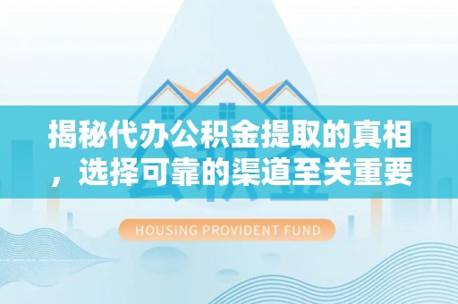 建昌揭秘代办公积金提取的真相，选择可靠的渠道至关重要