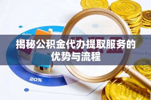 建昌揭秘公积金代办提取服务的优势与流程