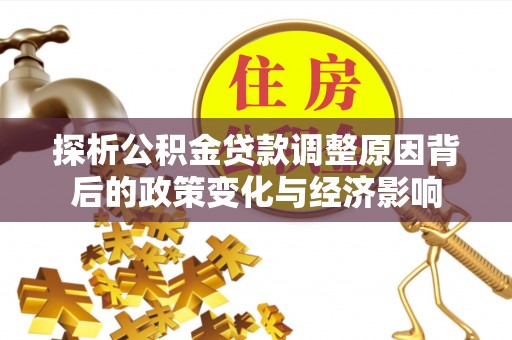 建昌探析公积金贷款调整原因背后的政策变化与经济影响