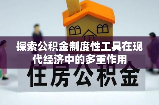 建昌探索公积金制度性工具在现代经济中的多重作用