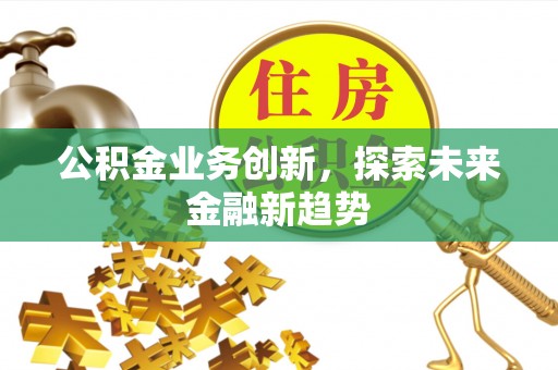 建昌公积金业务创新，探索未来金融新趋势