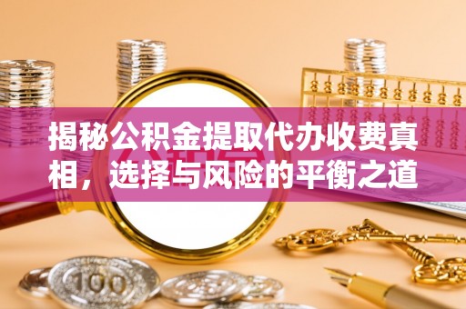建昌揭秘公积金提取代办收费真相，选择与风险的平衡之道