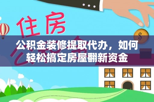 建昌公积金装修提取代办，如何轻松搞定房屋翻新资金