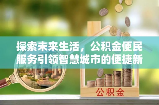 建昌探索未来生活，公积金便民服务引领智慧城市的便捷新体验