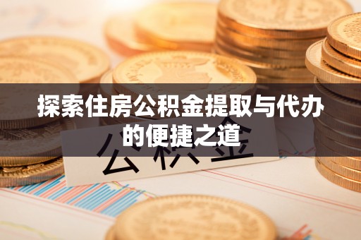 建昌探索住房公积金提取与代办的便捷之道